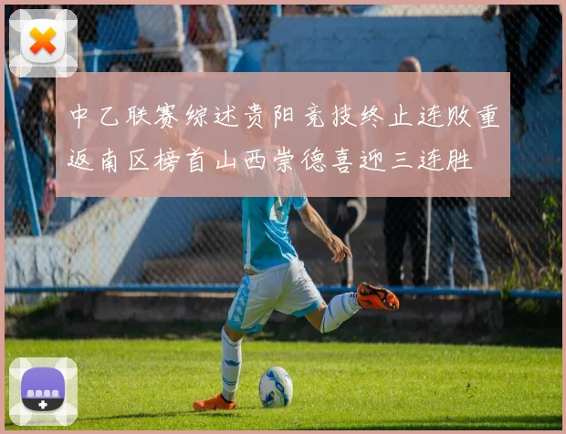 中乙联赛综述贵阳竞技终止连败重返南区榜首山西崇德喜迎三连胜
